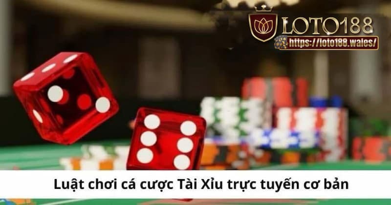 Luật chơi cá cược tài xỉu LOTO188 online cơ bản tại nhà cái